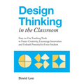 Design Thinking in the Classroom: Easy-To-Use Teaching Tools to Foster Creativity, Encourage Innovation, and Unleash Potential in Every Student