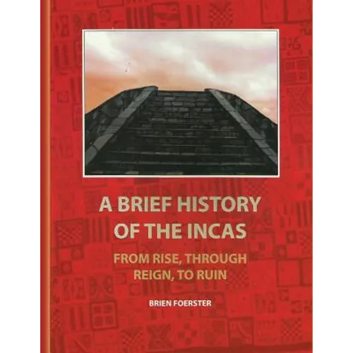 A Brief History Of The Incas: From Rise, Through Reign, To Ruin
