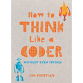 How to Think Like a Coder: Without Even Trying