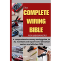 The Complete Wiring Bible for Beginners: A comprehensive money saving guide, to fix, maintain and repair home electrical system and glitches 2024