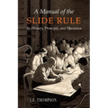A Manual of the Slide Rule: Its History, Principle, and Operation