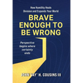 Brave Enough to Be Wrong: How Humility Heals Division and Expands Your World