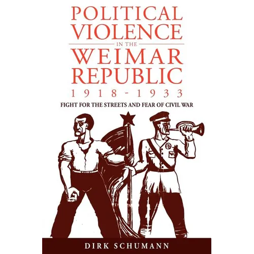 Political Violence in the Weimar Republic, 1918-1933: Fight for the Streets and Fear of Civil War