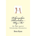 Polymyalgia Rheumatica - Why Me?: My fight against Polymyalgia Rheumatica