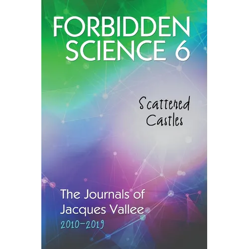 Forbidden Science 6: Scattered Castles, The Journals of Jacques Vallee 2010-2019