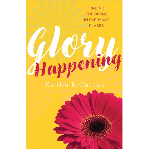 Glory Happening: Finding the Divine in Everyday Places