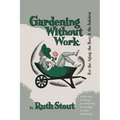 Gardening Without Work: For the Aging, the Busy, and the Indolent