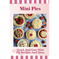 Mini Pies: Quick And Easy Mini Pie Recipes And Ideas: Step By Step Instructions For Mini Pies