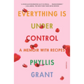 Everything Is Under Control: A Memoir with Recipes