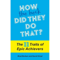 How the Heck Did They Do That?: The 11 Traits of Epic Achievers
