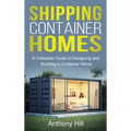 Shipping Container Homes: A complete guide to designing and building a container home