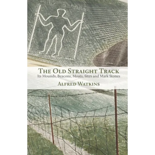 The Old Straight Track: Its Mounds, Beacons, Moats, Sites and Mark Stones