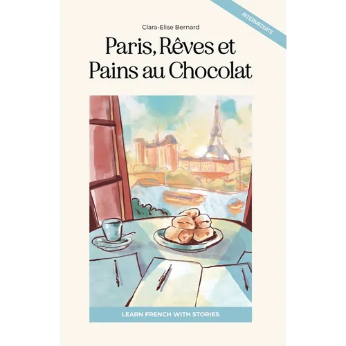 Paris, Rêves et Pains au Chocolat: Learn French with Stories (Intermediate B1): Graded French Reader