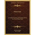 Nikola Tesla: Incredible Scientist and Prodigal Genius the Life of Nikola Tesla