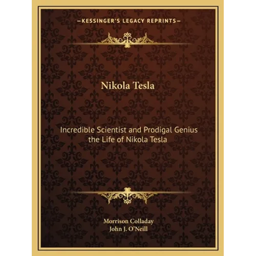 Nikola Tesla: Incredible Scientist and Prodigal Genius the Life of Nikola Tesla