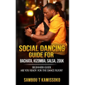 Social Dancing Guide for Bachata, Kizomba, Salsa, Zouk: Beginners Guide Are You Ready for the Dance Floor?