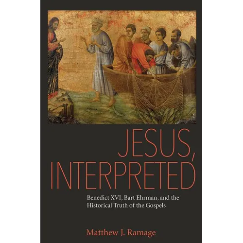 Jesus, Interpreted: Benedict XVI, Bart Ehrman, and the Historical Truth of the Gospels