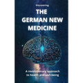 Discovering THE GERMAN NEW MEDICINE: A revolutionary approach to health and well-being