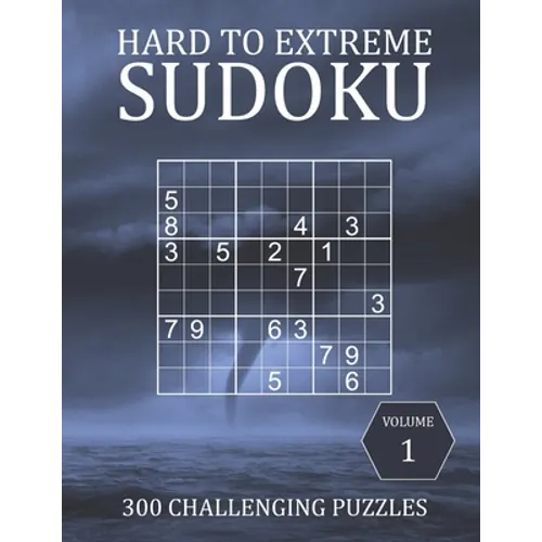 Hard to Extreme Sudoku - 300 Challenging Puzzles - Volume 1: Hard, Very Hard and Extremely Hard Puzzles for Sudoku Experts