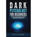 Dark Psychology for Beginners: How to Analyze Anyone Through Mind Manipulation Techniques and Dark Psychology Tactics