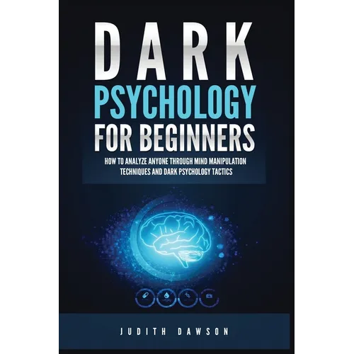 Dark Psychology for Beginners: How to Analyze Anyone Through Mind Manipulation Techniques and Dark Psychology Tactics