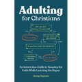 Adulting for Christians: An Interactive Guide to Keeping the Faith While Learning the Ropes