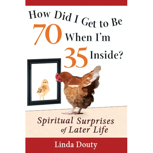 How Did I Get to Be 70 When I'm 35 Inside?: Spiritual Surprises of Later Life