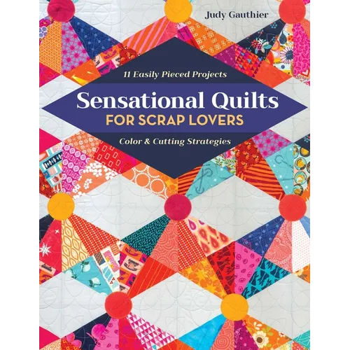 Sensational Quilts for Scrap Lovers: 11 Easily Pieced Projects; Color & Cutting Strategies