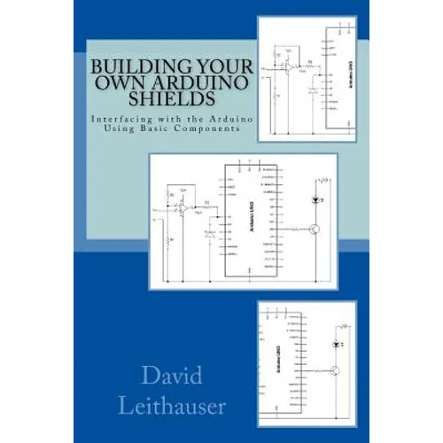 Building Your Own Arduino Shields: Interfacing with the Arduino Using Basic Components