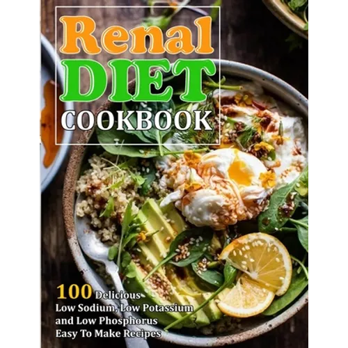 Renal Diet Cookbook: 100 Delicious Low Sodium, Low Potassium and Low Phosphorus Easy To Make Recipes