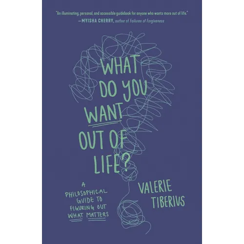 What Do You Want Out of Life?: A Philosophical Guide to Figuring Out What Matters