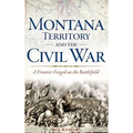 Montana Territory and the Civil War: A Frontier Forged on the Battlefield