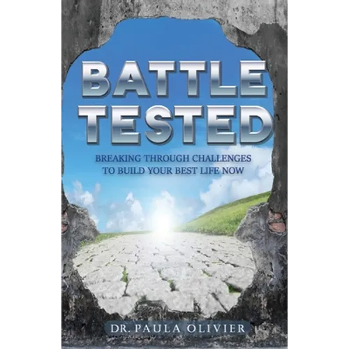 Battle Tested: Breaking through challenges to build your best life now.