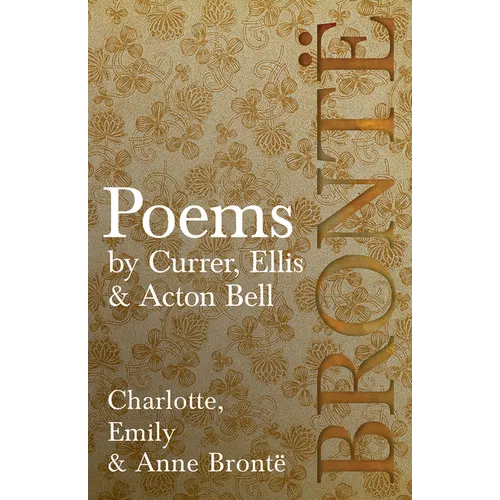 Poems - by Currer, Ellis, & Acton Bell: Including Introductory Essays by Charlotte Brontë and Virginia Woolf