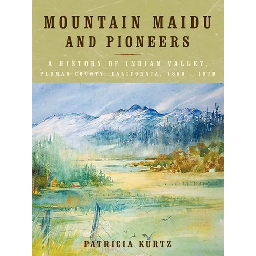 Mountain Maidu and Pioneers: A History of Indian Valley, Plumas County, California, 1850 - 1920