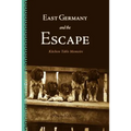 East Germany and the Escape: Kitchen Table Memoirs