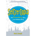 Seltzertopia: The Extraordinary Story of an Ordinary Drink
