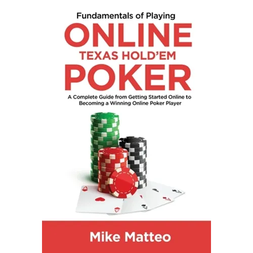 Fundamentals of Playing Online Texas Hold'em Poker: A Complete Guide from Getting Started Online to Becoming a Winning Online Poker Player
