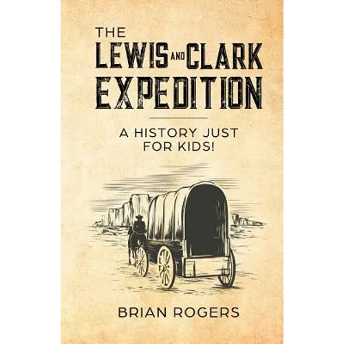 The Lewis and Clark Expedition: A History Just For Kids!