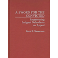 A Sword for the Convicted: Representing Indigent Defendants on Appeal