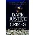 Dark Justice: White Collar Crimes: A Shocking Story of Deception, Exploitation and Greed