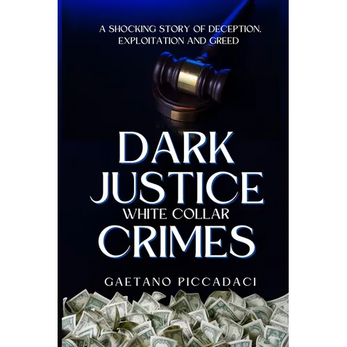 Dark Justice: White Collar Crimes: A Shocking Story of Deception, Exploitation and Greed