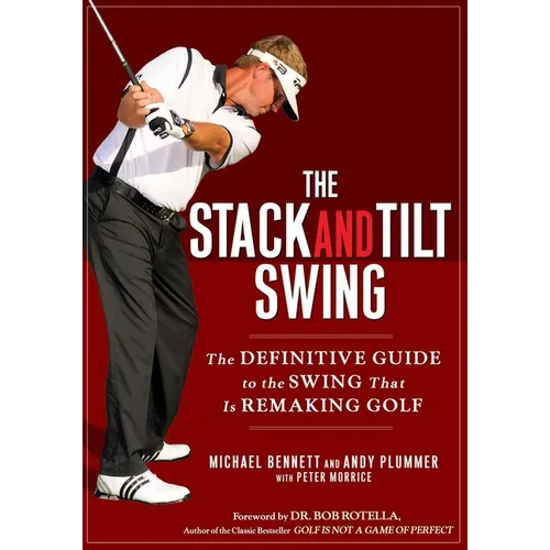 The Stack and Tilt Swing: The Definitive Guide to the Swing That Is Remaking Golf