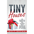 Tiny Houses: An Essential Guide to Tiny Houses with Examples and Ideas of Design
