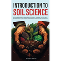Introduction to Soil Science: From Formation and Classification to Physical, Chemical, and Biological Properties, Fertility and Nutrient Management, a