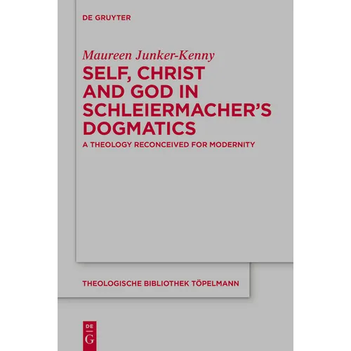 Self, Christ and God in Schleiermacher's Dogmatics: A Theology Reconceived for Modernity