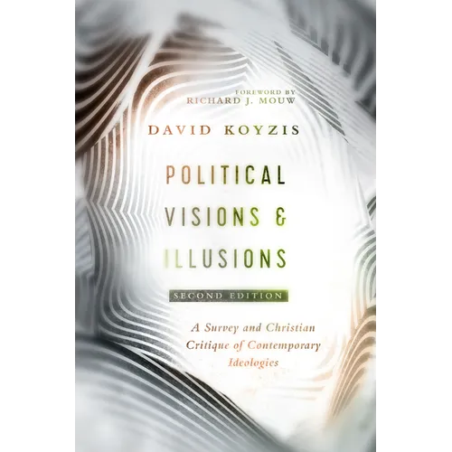 Political Visions & Illusions: A Survey & Christian Critique of Contemporary Ideologies