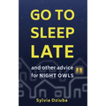 Go to Sleep Late: and Other Advice for Night Owls