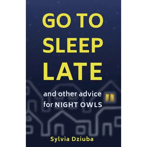 Go to Sleep Late: and Other Advice for Night Owls