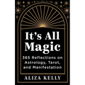 It's All Magic: 365 Reflections on Astrology, Tarot, and Manifestation